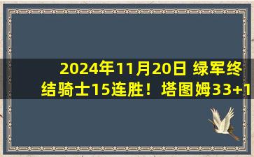 2024年11月20日 绿军终结骑士15连胜！塔图姆33+12+7 米切尔35+8 加兰21中3